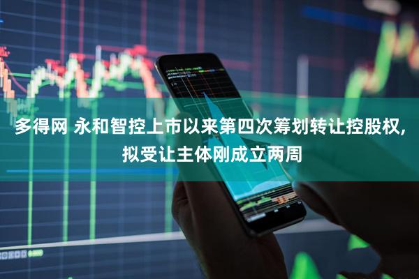 多得网 永和智控上市以来第四次筹划转让控股权, 拟受让主体刚成立两周