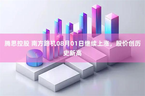 腾思控股 南方路机08月01日继续上涨，股价创历史新高