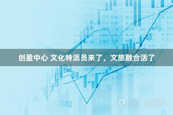 创盈中心 文化特派员来了，文旅融合活了