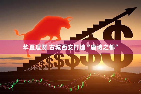 华夏理财 古城西安打造“唐诗之都”